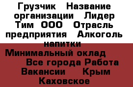 Грузчик › Название организации ­ Лидер Тим, ООО › Отрасль предприятия ­ Алкоголь, напитки › Минимальный оклад ­ 12 000 - Все города Работа » Вакансии   . Крым,Каховское